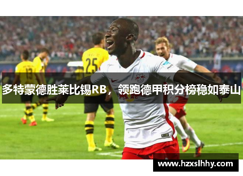 多特蒙德胜莱比锡RB，领跑德甲积分榜稳如泰山