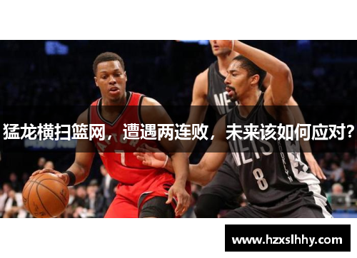 猛龙横扫篮网，遭遇两连败，未来该如何应对？