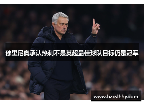 穆里尼奥承认热刺不是英超最佳球队目标仍是冠军