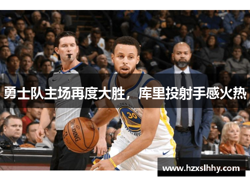 勇士队主场再度大胜，库里投射手感火热