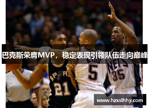 巴克斯荣膺MVP，稳定表现引领队伍走向巅峰